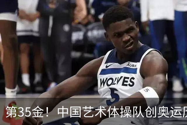 第35金！中国艺术体操队创奥运历史 集体全能夺金